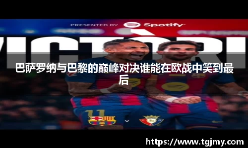 巴萨罗纳与巴黎的巅峰对决谁能在欧战中笑到最后