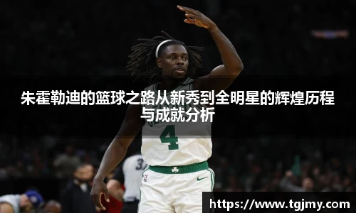 朱霍勒迪的篮球之路从新秀到全明星的辉煌历程与成就分析