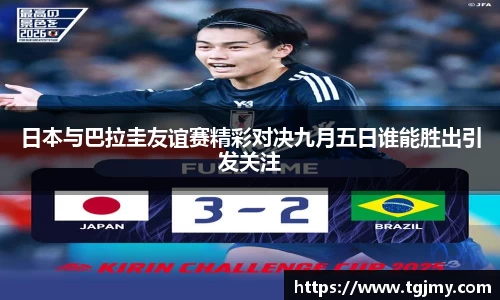 日本与巴拉圭友谊赛精彩对决九月五日谁能胜出引发关注