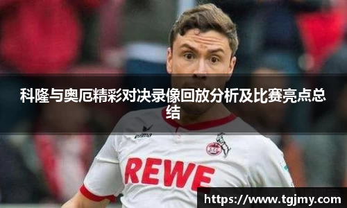 科隆与奥厄精彩对决录像回放分析及比赛亮点总结