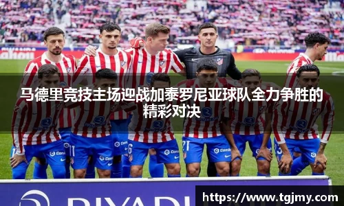 马德里竞技主场迎战加泰罗尼亚球队全力争胜的精彩对决